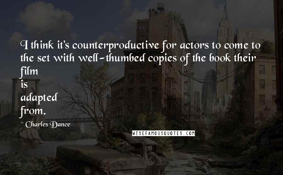 Charles Dance Quotes: I think it's counterproductive for actors to come to the set with well-thumbed copies of the book their film is adapted from.