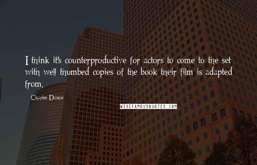 Charles Dance Quotes: I think it's counterproductive for actors to come to the set with well-thumbed copies of the book their film is adapted from.