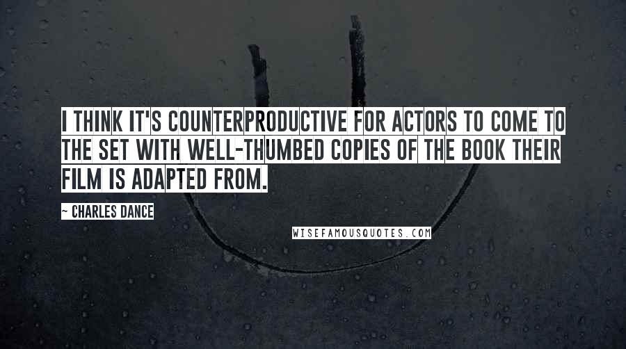 Charles Dance Quotes: I think it's counterproductive for actors to come to the set with well-thumbed copies of the book their film is adapted from.