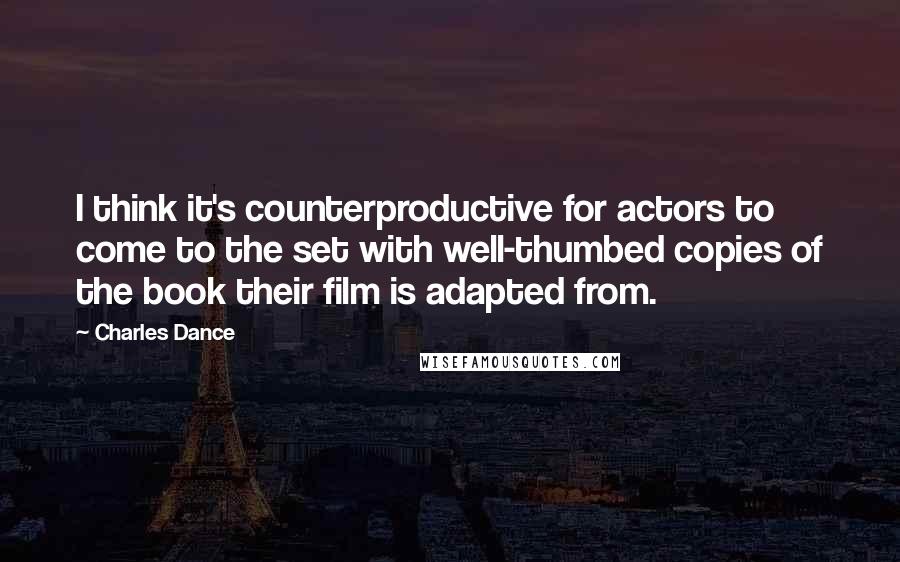 Charles Dance Quotes: I think it's counterproductive for actors to come to the set with well-thumbed copies of the book their film is adapted from.