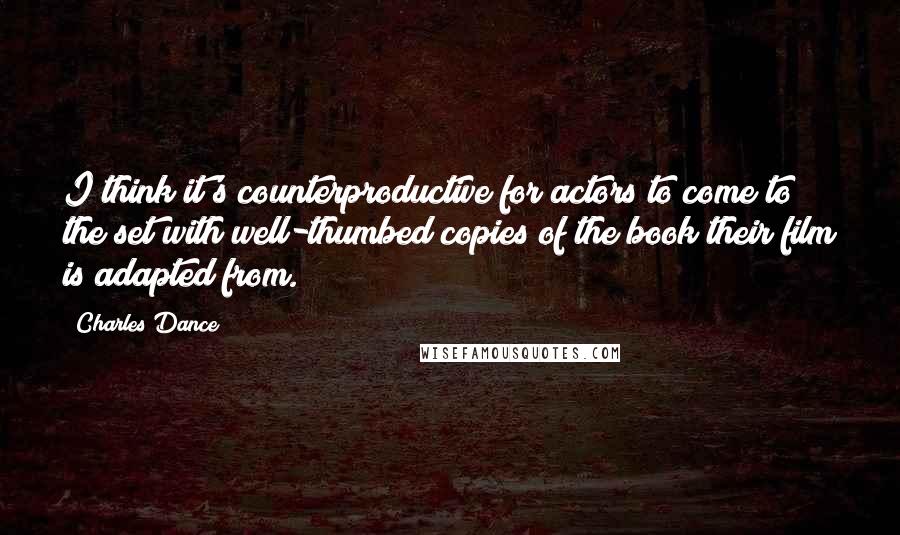 Charles Dance Quotes: I think it's counterproductive for actors to come to the set with well-thumbed copies of the book their film is adapted from.