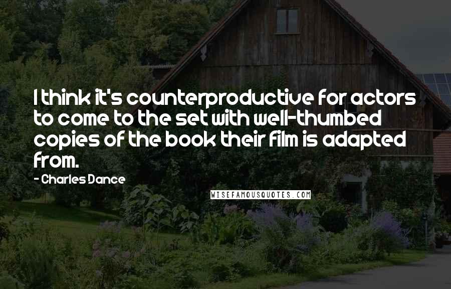 Charles Dance Quotes: I think it's counterproductive for actors to come to the set with well-thumbed copies of the book their film is adapted from.