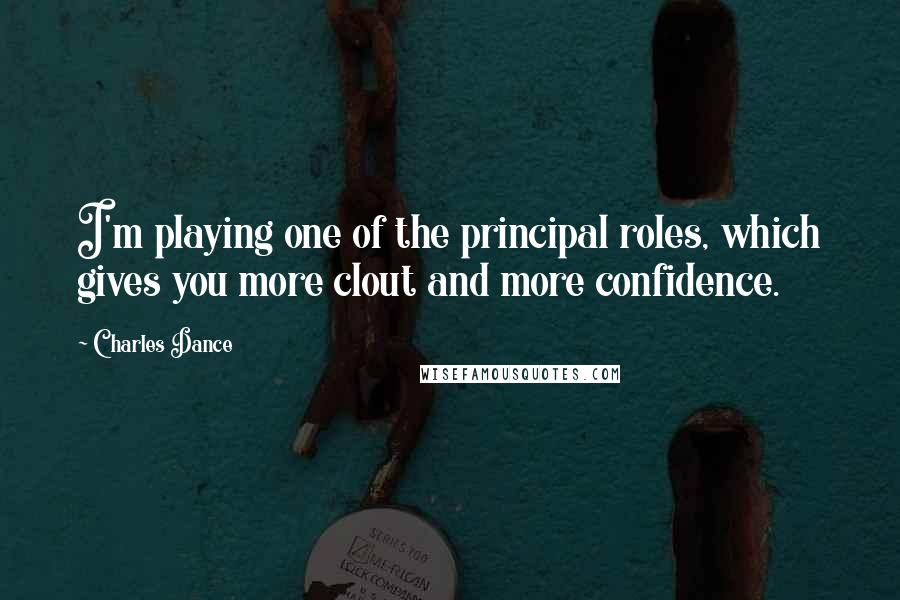 Charles Dance Quotes: I'm playing one of the principal roles, which gives you more clout and more confidence.
