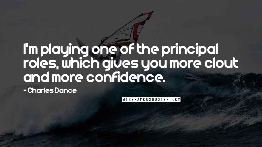 Charles Dance Quotes: I'm playing one of the principal roles, which gives you more clout and more confidence.