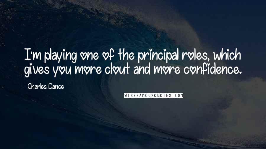 Charles Dance Quotes: I'm playing one of the principal roles, which gives you more clout and more confidence.