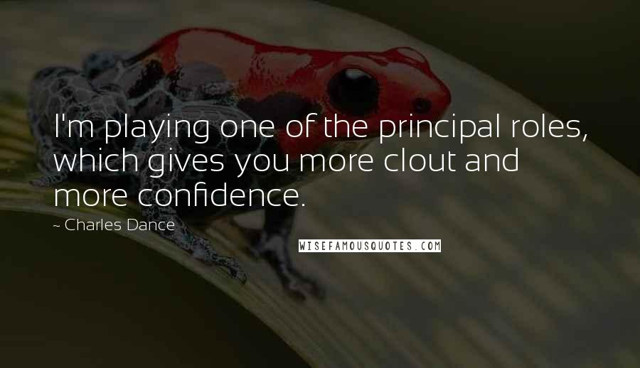Charles Dance Quotes: I'm playing one of the principal roles, which gives you more clout and more confidence.