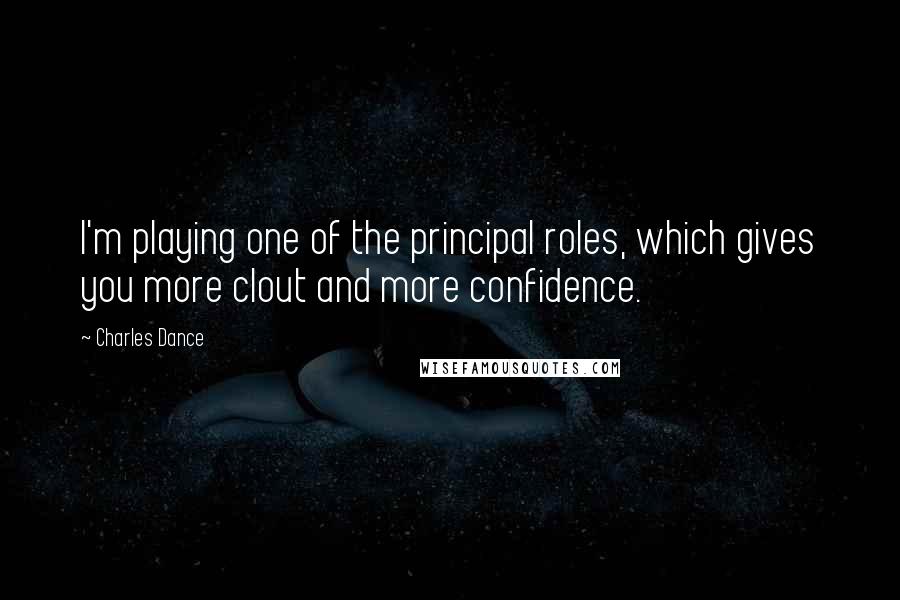 Charles Dance Quotes: I'm playing one of the principal roles, which gives you more clout and more confidence.