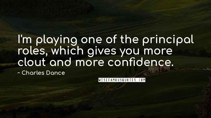 Charles Dance Quotes: I'm playing one of the principal roles, which gives you more clout and more confidence.