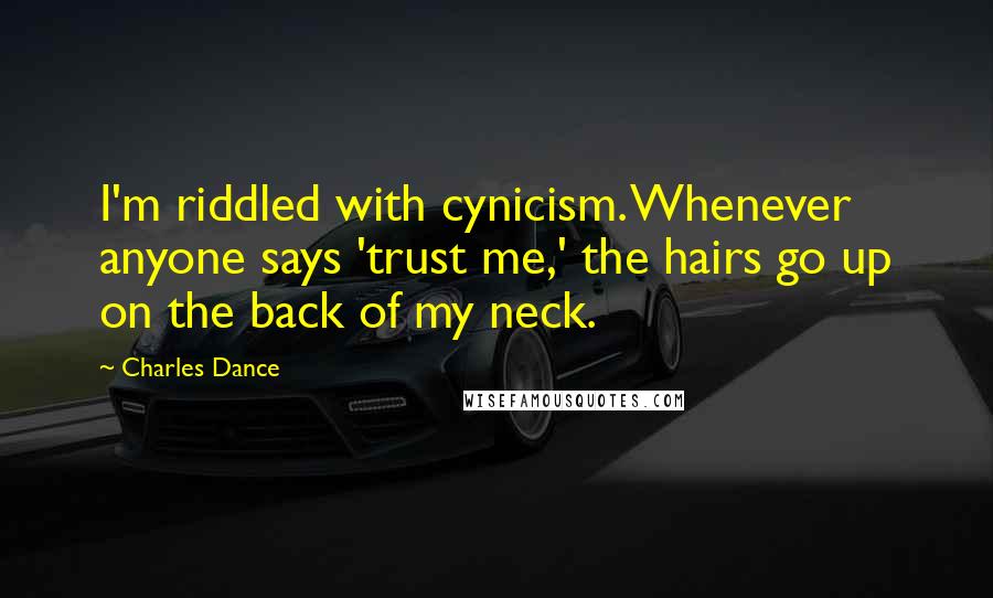 Charles Dance Quotes: I'm riddled with cynicism. Whenever anyone says 'trust me,' the hairs go up on the back of my neck.