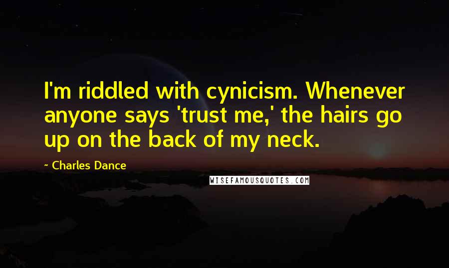 Charles Dance Quotes: I'm riddled with cynicism. Whenever anyone says 'trust me,' the hairs go up on the back of my neck.