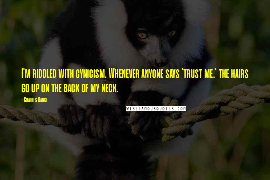 Charles Dance Quotes: I'm riddled with cynicism. Whenever anyone says 'trust me,' the hairs go up on the back of my neck.