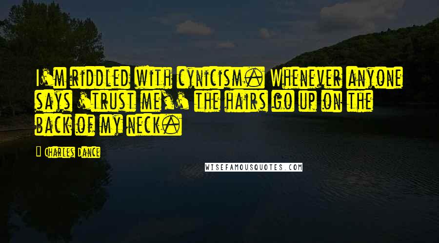 Charles Dance Quotes: I'm riddled with cynicism. Whenever anyone says 'trust me,' the hairs go up on the back of my neck.