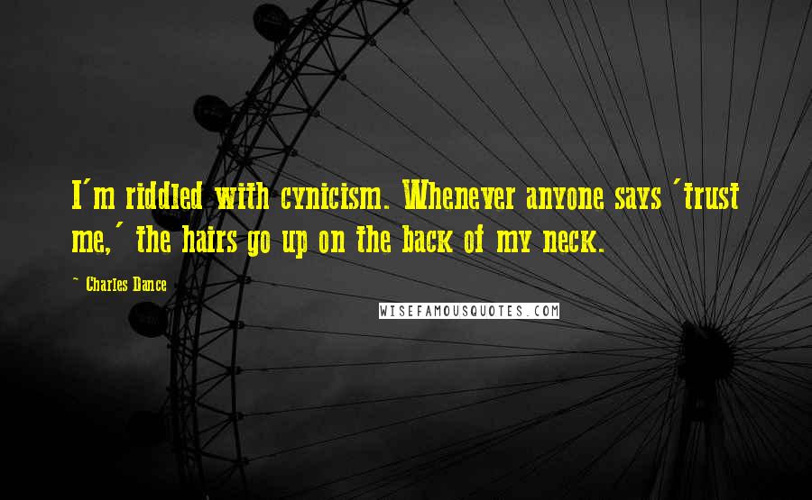 Charles Dance Quotes: I'm riddled with cynicism. Whenever anyone says 'trust me,' the hairs go up on the back of my neck.