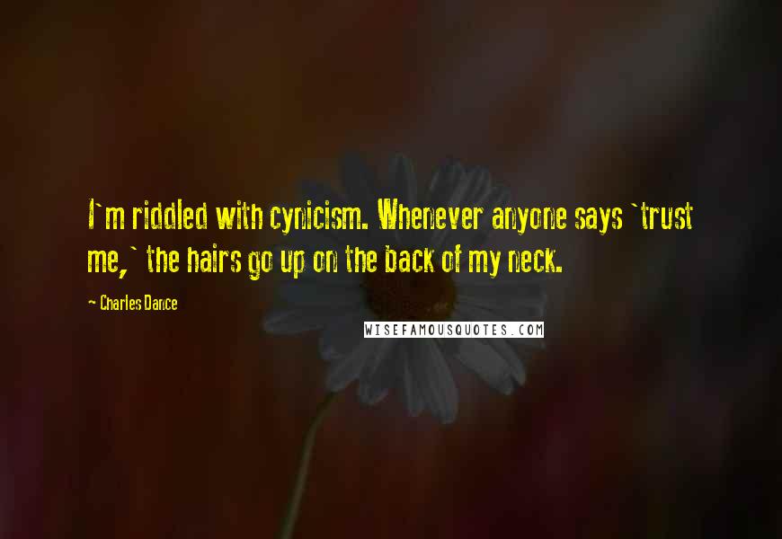 Charles Dance Quotes: I'm riddled with cynicism. Whenever anyone says 'trust me,' the hairs go up on the back of my neck.