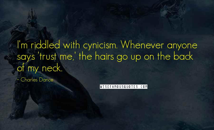 Charles Dance Quotes: I'm riddled with cynicism. Whenever anyone says 'trust me,' the hairs go up on the back of my neck.