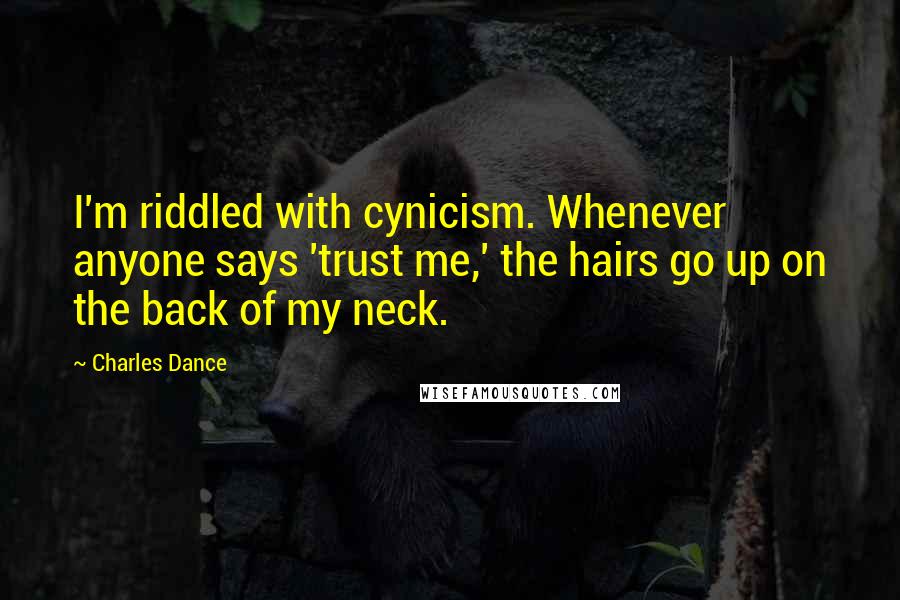 Charles Dance Quotes: I'm riddled with cynicism. Whenever anyone says 'trust me,' the hairs go up on the back of my neck.
