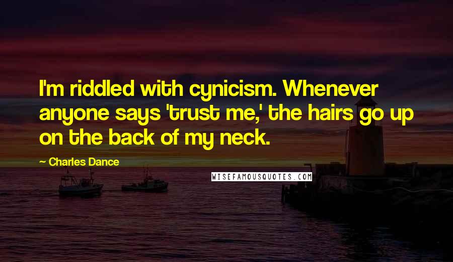 Charles Dance Quotes: I'm riddled with cynicism. Whenever anyone says 'trust me,' the hairs go up on the back of my neck.