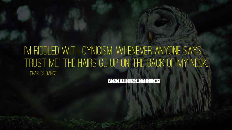 Charles Dance Quotes: I'm riddled with cynicism. Whenever anyone says 'trust me,' the hairs go up on the back of my neck.