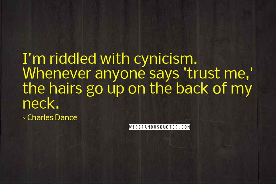 Charles Dance Quotes: I'm riddled with cynicism. Whenever anyone says 'trust me,' the hairs go up on the back of my neck.