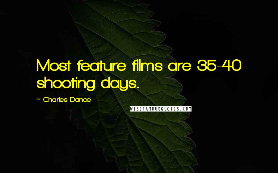 Charles Dance Quotes: Most feature films are 35-40 shooting days.