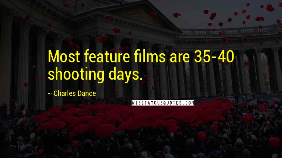 Charles Dance Quotes: Most feature films are 35-40 shooting days.