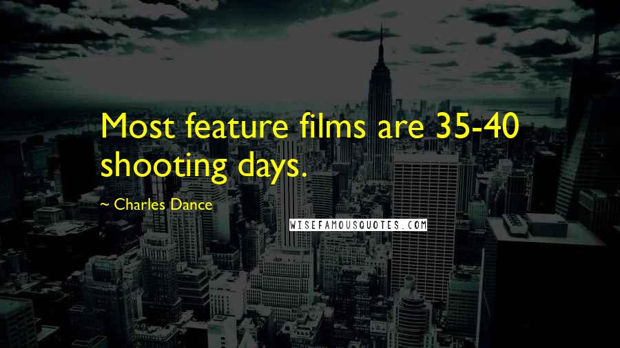 Charles Dance Quotes: Most feature films are 35-40 shooting days.