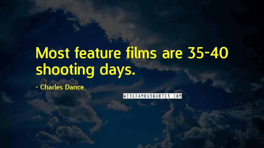 Charles Dance Quotes: Most feature films are 35-40 shooting days.