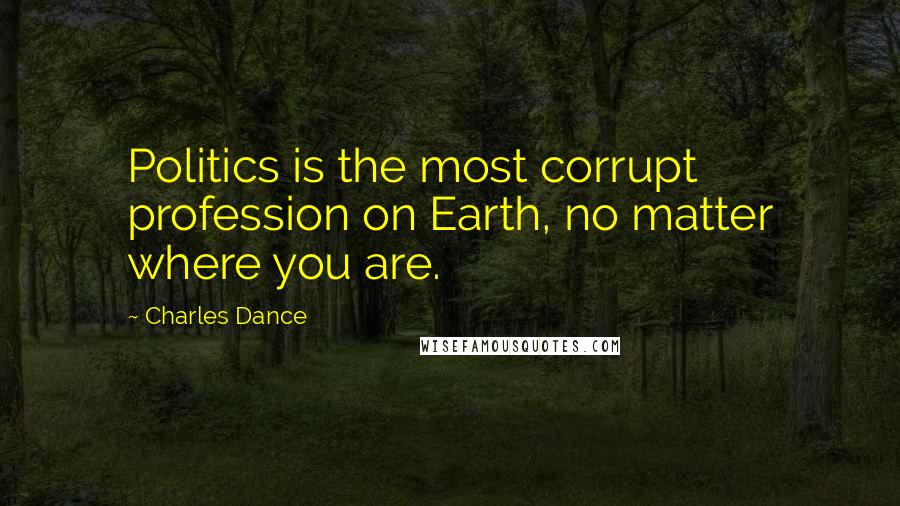 Charles Dance Quotes: Politics is the most corrupt profession on Earth, no matter where you are.