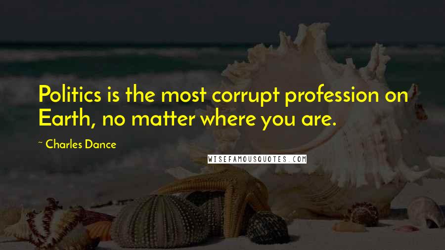 Charles Dance Quotes: Politics is the most corrupt profession on Earth, no matter where you are.