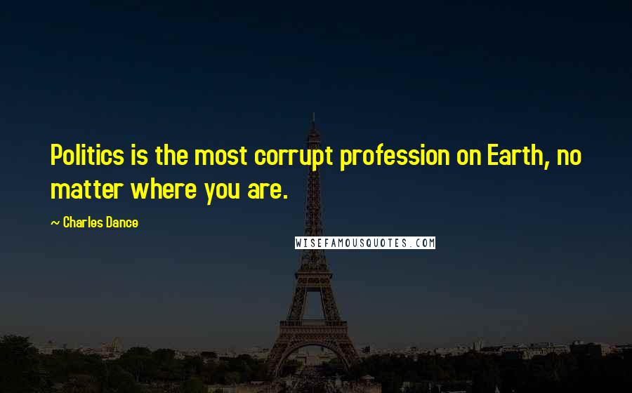 Charles Dance Quotes: Politics is the most corrupt profession on Earth, no matter where you are.