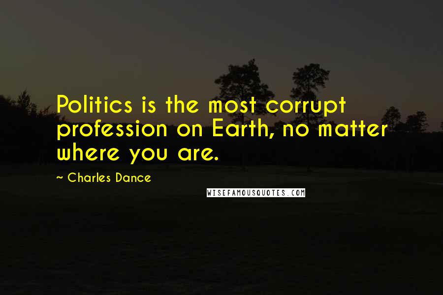 Charles Dance Quotes: Politics is the most corrupt profession on Earth, no matter where you are.