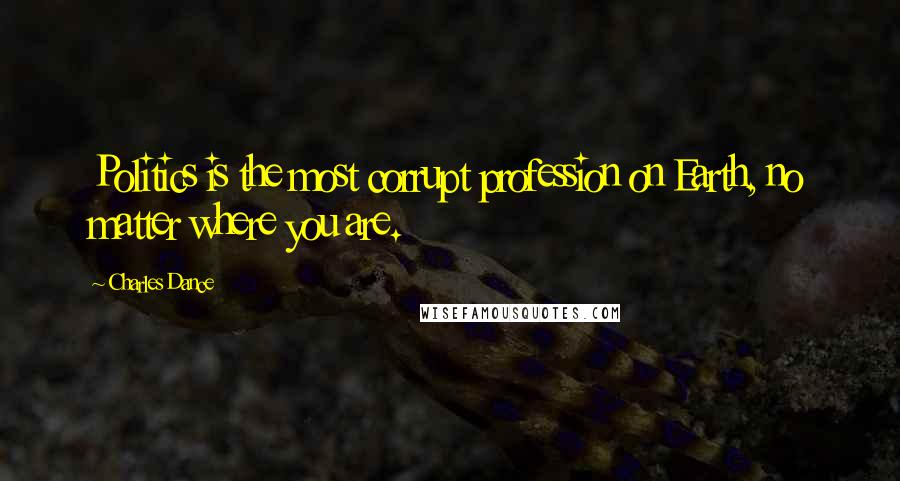Charles Dance Quotes: Politics is the most corrupt profession on Earth, no matter where you are.