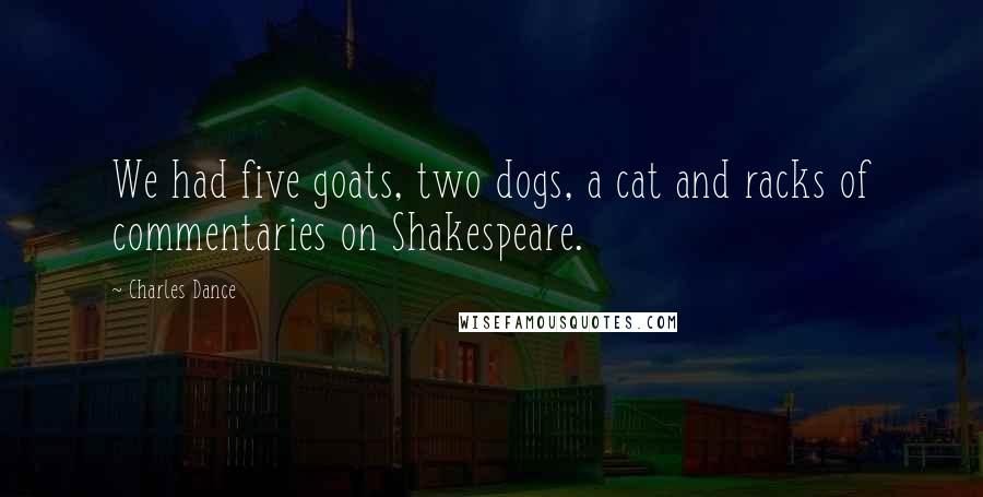 Charles Dance Quotes: We had five goats, two dogs, a cat and racks of commentaries on Shakespeare.