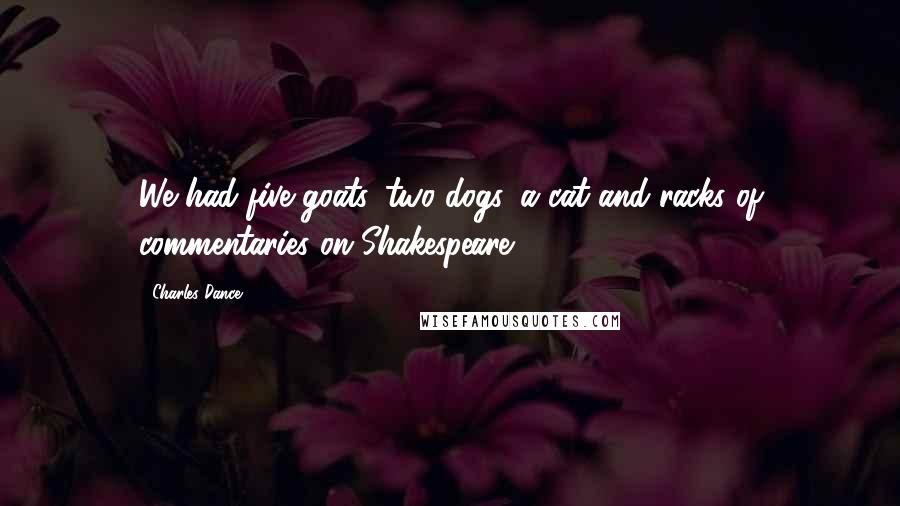 Charles Dance Quotes: We had five goats, two dogs, a cat and racks of commentaries on Shakespeare.