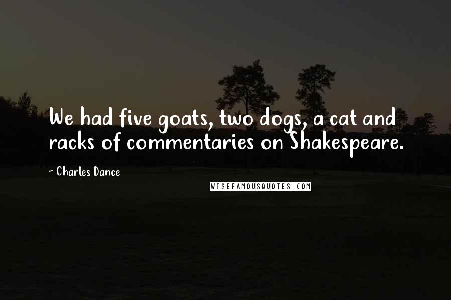 Charles Dance Quotes: We had five goats, two dogs, a cat and racks of commentaries on Shakespeare.