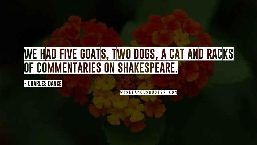 Charles Dance Quotes: We had five goats, two dogs, a cat and racks of commentaries on Shakespeare.