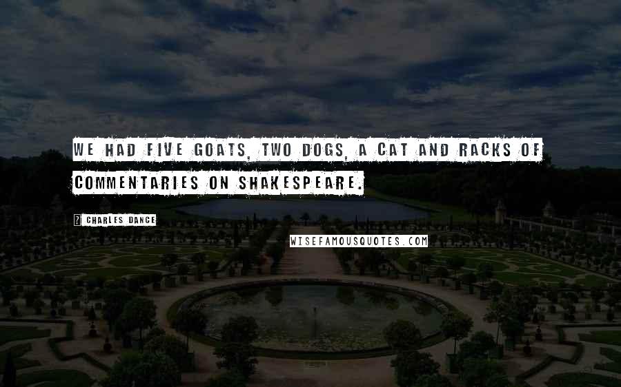 Charles Dance Quotes: We had five goats, two dogs, a cat and racks of commentaries on Shakespeare.