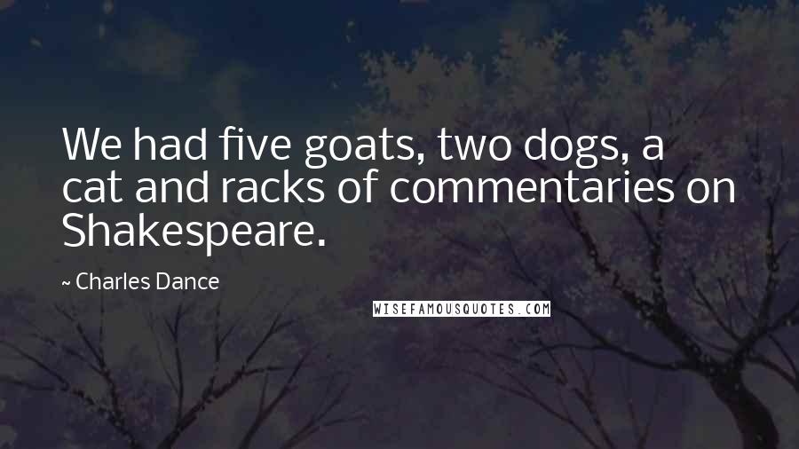 Charles Dance Quotes: We had five goats, two dogs, a cat and racks of commentaries on Shakespeare.