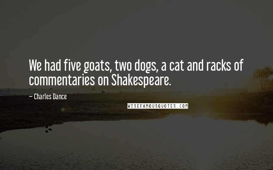 Charles Dance Quotes: We had five goats, two dogs, a cat and racks of commentaries on Shakespeare.