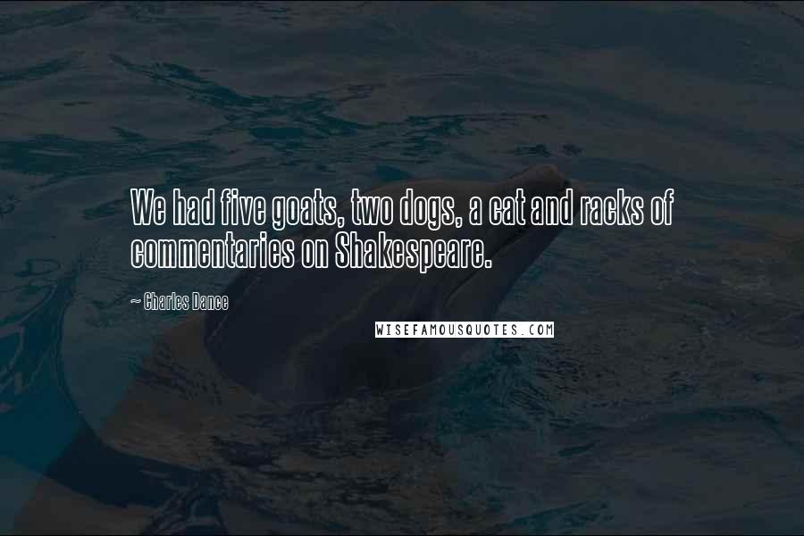 Charles Dance Quotes: We had five goats, two dogs, a cat and racks of commentaries on Shakespeare.