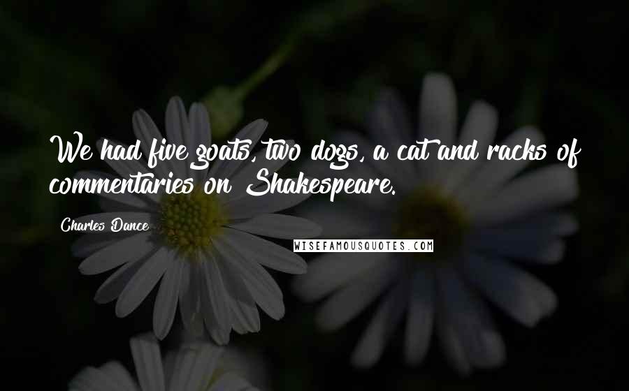 Charles Dance Quotes: We had five goats, two dogs, a cat and racks of commentaries on Shakespeare.