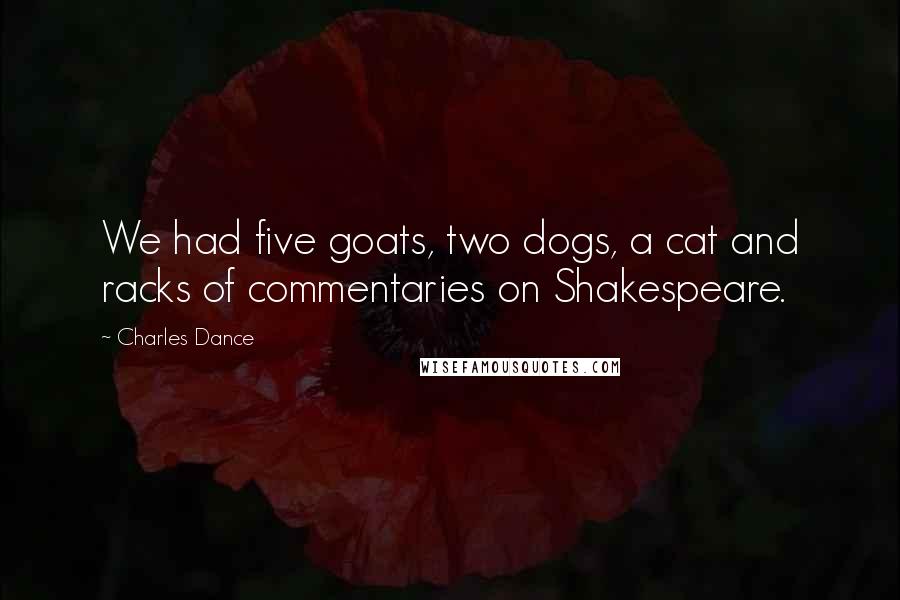 Charles Dance Quotes: We had five goats, two dogs, a cat and racks of commentaries on Shakespeare.