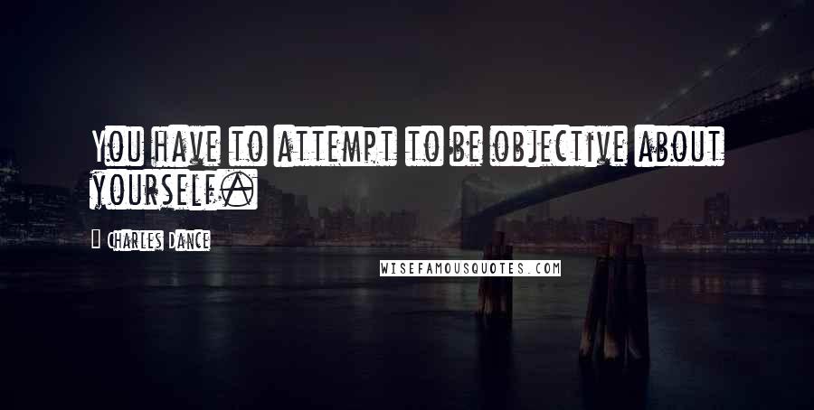 Charles Dance Quotes: You have to attempt to be objective about yourself.