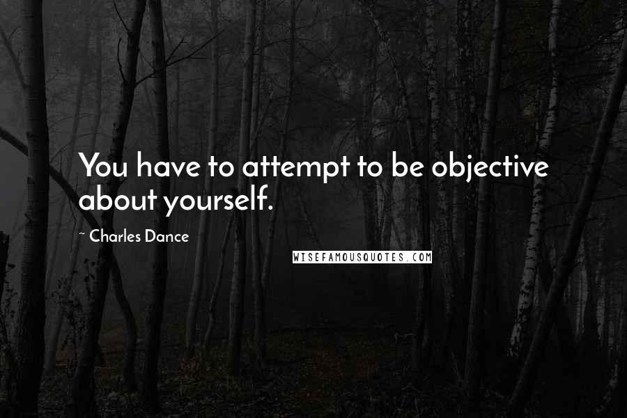Charles Dance Quotes: You have to attempt to be objective about yourself.