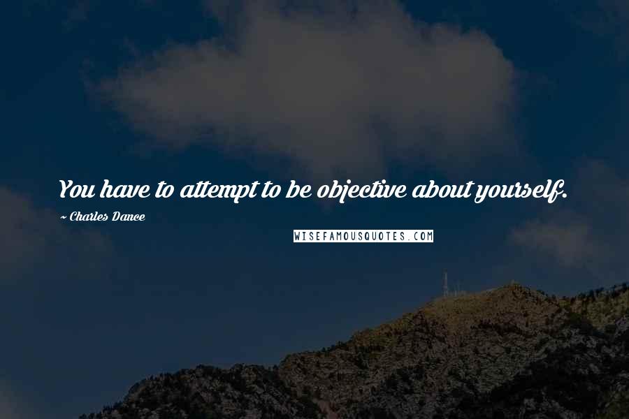 Charles Dance Quotes: You have to attempt to be objective about yourself.