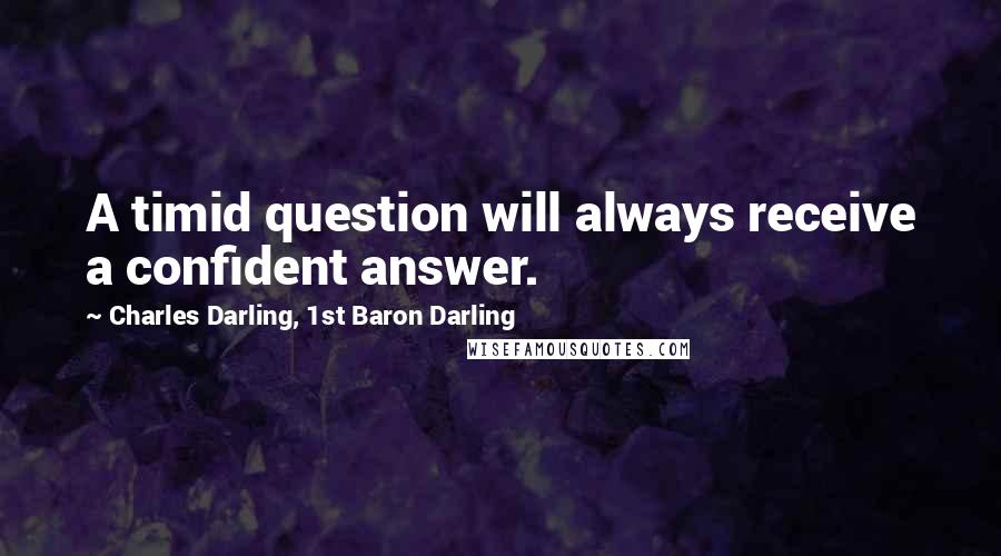 Charles Darling, 1st Baron Darling Quotes: A timid question will always receive a confident answer.