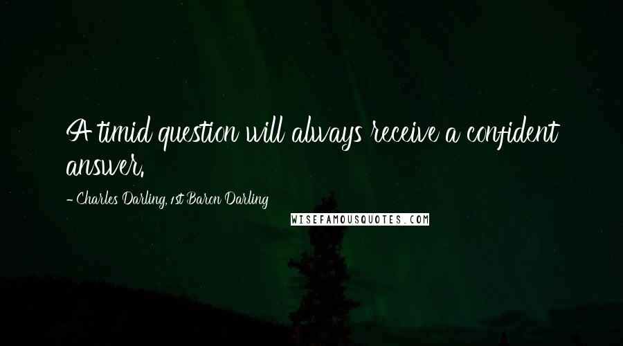 Charles Darling, 1st Baron Darling Quotes: A timid question will always receive a confident answer.