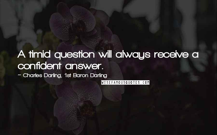 Charles Darling, 1st Baron Darling Quotes: A timid question will always receive a confident answer.