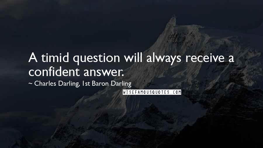 Charles Darling, 1st Baron Darling Quotes: A timid question will always receive a confident answer.