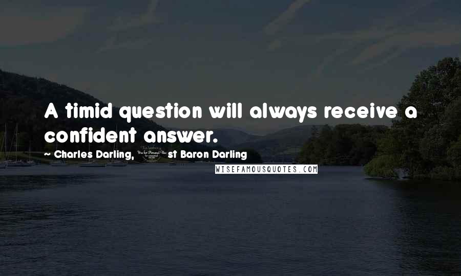 Charles Darling, 1st Baron Darling Quotes: A timid question will always receive a confident answer.